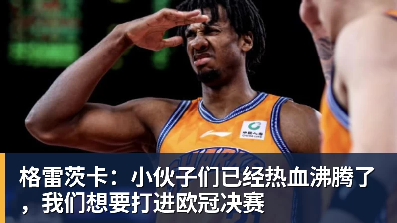 格雷茨卡：小伙子们已经热血沸腾了，我们想要打进欧冠决赛