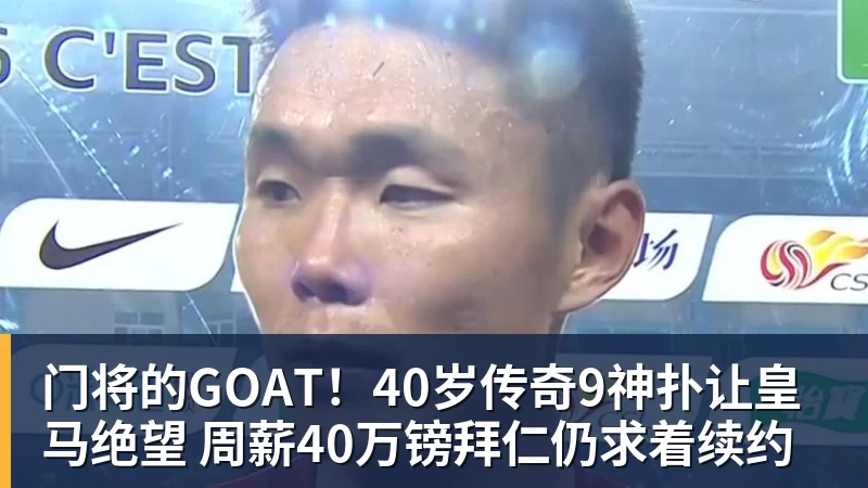 门将的GOAT!40岁传奇9神扑让皇马绝望 周薪40万镑拜仁仍求着续约