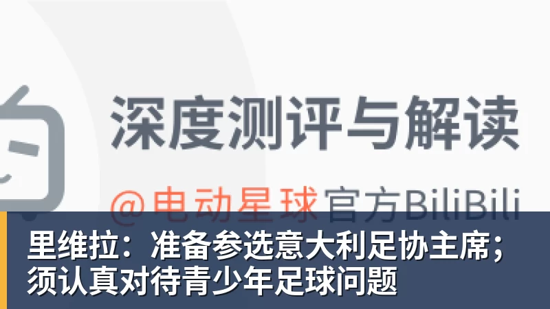 里维拉：准备参选意大利足协主席；须认真对待青少年足球问题
