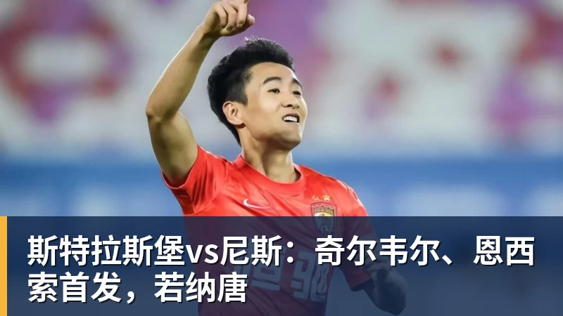 斯特拉斯堡vs尼斯：奇尔韦尔、恩西索首发，若纳唐