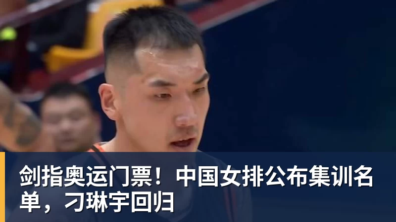 剑指奥运门票!中国女排公布集训名单,刁琳宇回归
