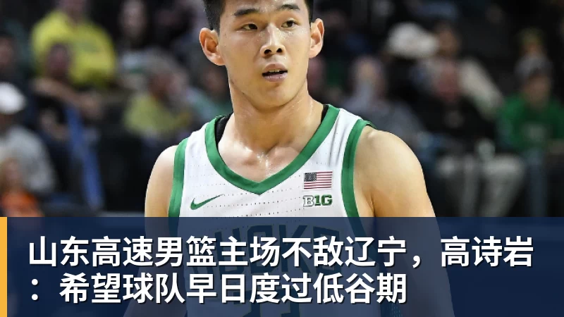 山东高速男篮主场不敌辽宁，高诗岩：希望球队早日度过低谷期