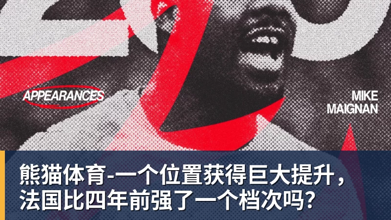 熊猫体育-一个位置获得巨大提升，法国比四年前强了一个档次吗？