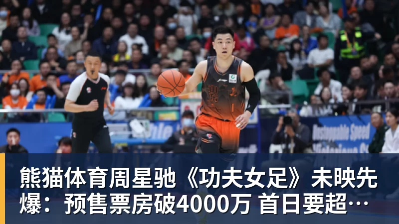 熊猫体育周星驰《功夫女足》未映先爆:预售票房破4000万 首日要超2亿