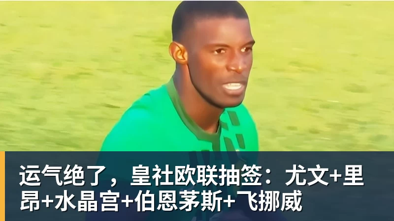 运气绝了，皇社欧联抽签：尤文+里昂+水晶宫+伯恩茅斯+飞挪威