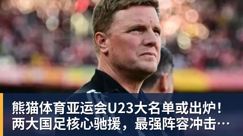 熊猫体育亚运会U23大名单或出炉!两大国足核心驰援,最强阵容冲击亚运奖牌