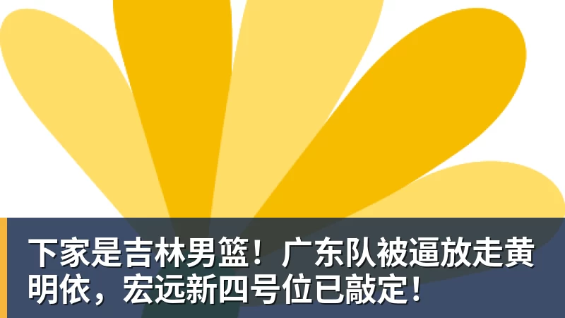 下家是吉林男篮！广东队被逼放走黄明依，宏远新四号位已敲定！