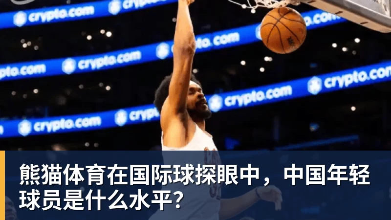 熊猫体育在国际球探眼中，中国年轻球员是什么水平？