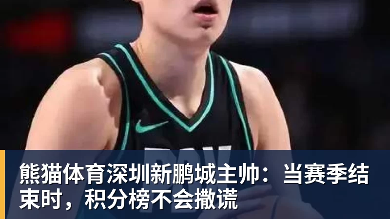 熊猫体育深圳新鹏城主帅:当赛季结束时,积分榜不会撒谎