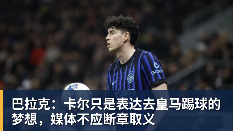 巴拉克：卡尔只是表达去皇马踢球的梦想，媒体不应断章取义