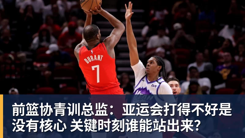 前篮协青训总监:亚运会打得不好是没有核心 关键时刻谁能站出来?