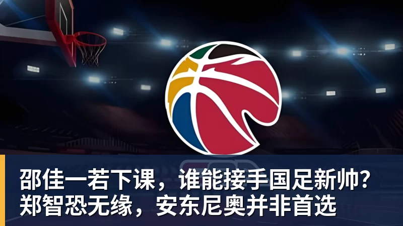 邵佳一若下课，谁能接手国足新帅？郑智恐无缘，安东尼奥并非首选