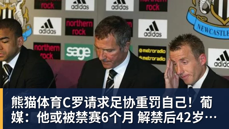 熊猫体育C罗请求足协重罚自己!葡媒:他或被禁赛6个月 解禁后42岁恐难回归