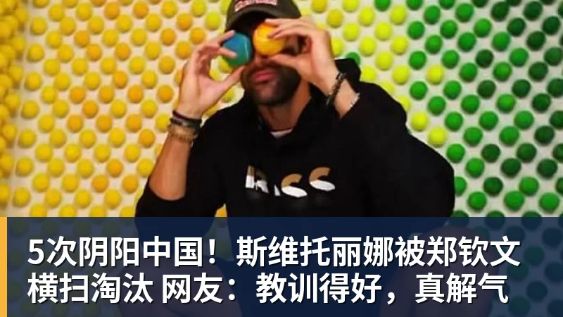 5次阴阳中国!斯维托丽娜被郑钦文横扫淘汰 网友:教训得好,真解气