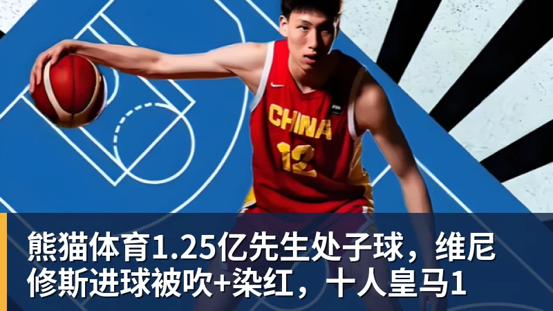 熊猫体育1.25亿先生处子球，维尼修斯进球被吹+染红，十人皇马1